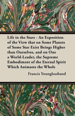 Life in the Stars - An Exposition of the View That on Some Planets of Some Star Exist Beings Higher Than Ourselves, and on One a World-Leader, the Sup
