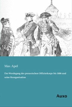 Der Werdegang des preussischen Offizierkorps bis 1806 und seine Reorganisation - Apel, Max