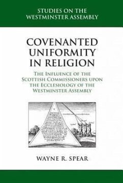 Covenanted Uniformity in Religion: The Influence of the Scottish Commissioners Upon the Ecclesiology of the Westminster Assembly - Spear, Wayne R.