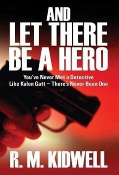 And Let There Be a Hero: You've Never Met a Detective Like Kalen GATT - There's Never Been One - Kidwell, R. M.