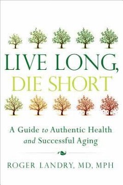 Live Long, Die Short: A Guide to Authentic Health and Successful Aging - Landry, Roger