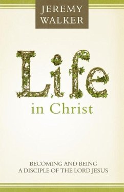 Life in Christ: Becoming and Being a Disciple of the Lord Jesus Christ - Walker, Jeremy