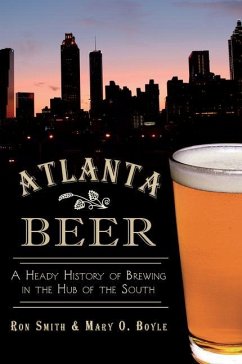 Atlanta Beer:: A Heady History of Brewing in the Hub of the South - Smith, Ronald; Boyle, Mary O.