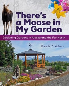 There's a Moose in My Garden: Designing Gardens in Alaska and the Far North - Adams, Brenda C.