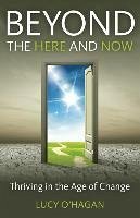 Beyond the Here and Now: Thriving in the Age of Change - O'Hagan, Lucy