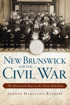 New Brunswick and the Civil War:: The Brunswick Boys in the Great Rebellion - Rajoppi, Joanne Hamilton