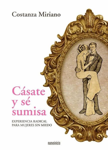 Cásate y sé sumisa : experiencia radical para mujeres sin miedo Cásate y sé sumisa : experiencia radical para mujeres sin miedo