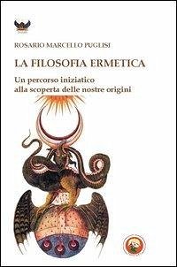 La filosofia ermetica. Un percorso iniziatico alla scoperta delle nostre origini - Puglisi, Rosario Marcello