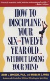 How to Discipline Your Six to Twelve Year Old . . . Without Losing Your Mind (eBook, ePUB)