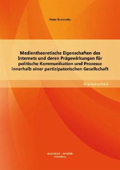 Medientheoretische Eigenschaften des Internets und deren Prägewirkungen für politische Kommunikation und Prozesse innerhalb einer partizipatorischen Gesellschaft - Grabowitz, Peter