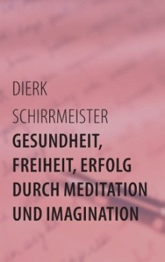 Gesundheit, Freiheit, Erfolg durch Meditation und Imagination - Schirrmeister, Dierk