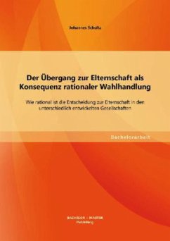 Der Übergang zur Elternschaft als Konsequenz rationaler Wahlhandlung: Wie rational ist die Entscheidung zur Elternschaft in den unterschiedlich entwickelten Gesellschaften - Schultz, Johannes