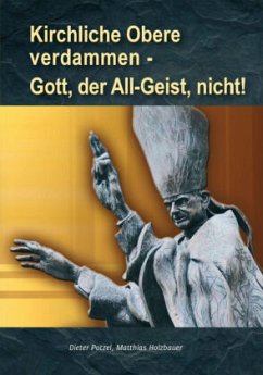 Kirchliche Obere verdammen - Gott, der All-Geist, nicht! - Potzel, Dieter;Holzbauer, Matthias