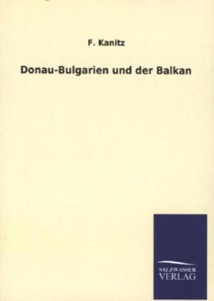 Donau-Bulgarien und der Balkan - Kanitz, F.