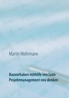 Bauvorhaben mithilfe von Lean Projektmanagement neu denken (eBook, ePUB) - Mohrmann, Martin