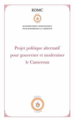 Projet politique alternatif pour gouverner et moderniser le Cameroun (RDMC) (eBook, PDF) Projet politique alternatif pour gouverner et moderniser le Cameroun (RDMC) (eBook, PDF)