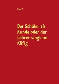 Der Schüler als Kunde oder der Lehrer singt im Käfig (eBook, ePUB) - T., Kara