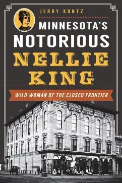 Minnesota's Notorious Nellie King: Wild Woman of the Closed Frontier - Kuntz, Jerry