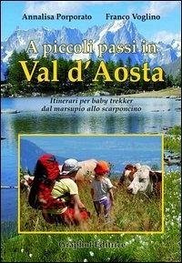 A piccoli passi in Val d'Aosta. Itinerari per baby trekker dal marsupio allo scarponcino - Porporato, Annalisa; Voglino, Franco