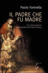 Il Padre che fu madre. Una lettura moderna della parabola del Figliol Prodigo - Farinella, Paolo