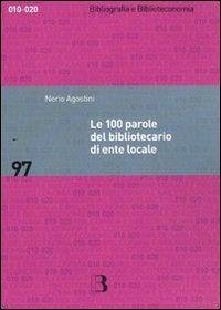 Le 100 parole del bibliotecario di ente locale. Prontuario di rapida consultazione - Agostini, Nerio