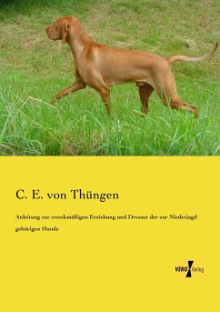 Anleitung zur zweckmäßigen Erziehung und Dressur der zur Niederjagd gehörigen Hunde - Thüngen, C. E. von