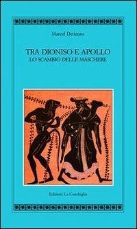 Tra Apollo e Dioniso. Lo scambio delle maschere - Detienne, Marcel