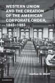 Western Union and the Creation of the American Corporate Order, 1845-1893 (eBook, PDF)