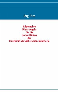 Allgemeine Dienstregeln für die Unterofficiers der Churfürstlich Sächsischen Infanterie (eBook, ePUB)