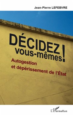 Decidez vous-memes ! - autogestion et deperissement de l'Etat (eBook, ePUB) - Jean-Pierre Lefebvre, Jean-Pierre Lefebvre