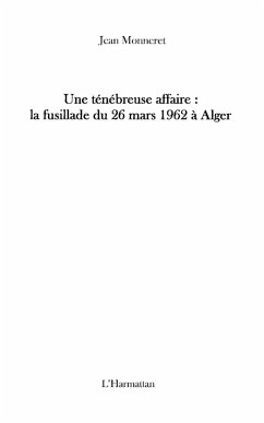 Une tenebreuse affaire : la fusillade du 26 mars 1962 A alge (eBook, ePUB) - Jean Monneret