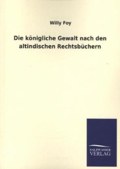 Die königliche Gewalt nach den altindischen Rechtsbüchern - Foy, Willy