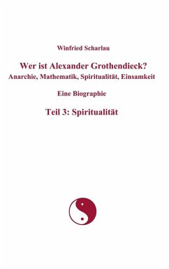 Wer ist Alexander Grothendieck? Anarchie, Mathematik, Spiritualität, Einsamkeit Eine Biographie Teil 3: Spiritualität (eBook, ePUB) - Scharlau, Winfried