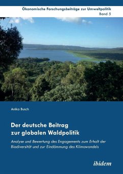 Der deutsche Beitrag zur globalen Waldpolitik. Analyse und Bewertung des Engagements zum Erhalt der Biodiversität und zur Eindämmung des Klimawandels - Busch, Anika