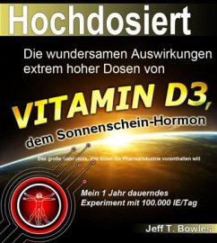 Hochdosiert: Die wundersamen Auswirkungen extrem hoher Dosen von Vitamin D3: das große Geheimnis, das Ihnen die Pharmaindustrie vorenthalten will