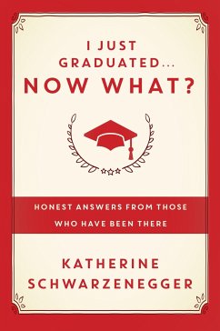 I Just Graduated... Now What?: Honest Answers from Those Who Have Been There - Schwarzenegger, Katherine
