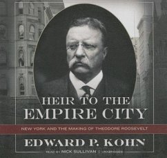 Heir to the Empire City: New York and the Making of Theodore Roosevelt - Kohn, Edward P.