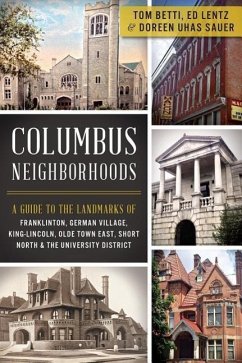 Columbus Neighborhoods: A Guide to the Landmarks of Franklinton, German Village, King-Lincoln, Olde Town East, Short North & the University Di - Betti, Tom; Lentz, Ed; Sauer, Doreen Uhas