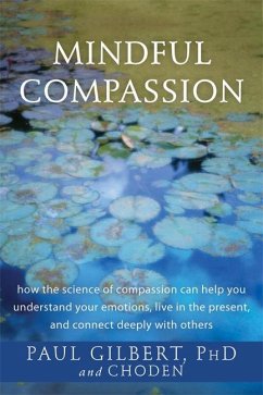 Mindful Compassion: How the Science of Compassion Can Help You Understand Your Emotions, Live in the Present, and Connect Deeply with Othe - Gilbert, Paul; Choden