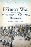 The Patriot War Along the Michigan-Canada Border: Raiders and Rebels