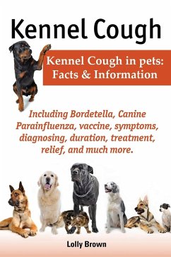 Kennel Cough. Including Symptoms, Diagnosing, Duration, Treatment, Relief, Bordetella, Canine Parainfluenza, Vaccine, and Much More. Kennel Cough in P - Brown, Lolly