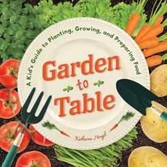 Garden to Table: A Kid's Guide to Planting, Growing, and Preparing Food - Hengel, Katherine