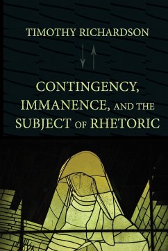 Contingency, Immanence, and the Subject of Rhetoric - Richardson, Timothy