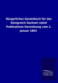 Bürgerliches Gesetzbuch für das Königreich Sachsen nebst Publications-Verordnung vom 2. Januar 1863 Bürgerliches Gesetzbuch für das Königreich Sachsen nebst Publications-Verordnung vom 2. Januar 1863