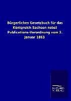 Bürgerliches Gesetzbuch für das Königreich Sachsen nebst Publications-Verordnung vom 2. Januar 1863 - Ohne Autor