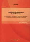 Transparenz und Vertrauen in der Beratung: Die Bedeutung von Transparenz für das Vertrauen der Klienten in wissensintensive Beratungsleistungen im Marketing