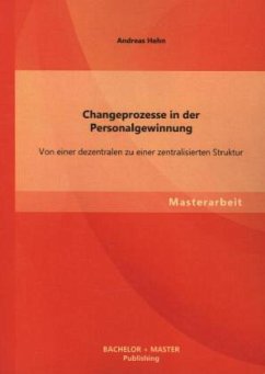Changeprozesse in der Personalgewinnung: Von einer dezentralen zu einer zentralisierten Struktur - Hehn, Andreas