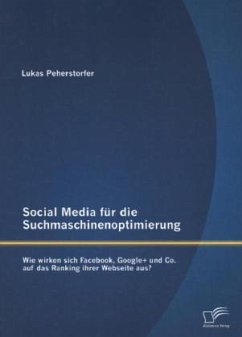 Social Media für die Suchmaschinenoptimierung: Wie wirken sich Facebook, Google+ und Co. auf das Ranking ihrer Webseite aus? - Peherstorfer, Lukas