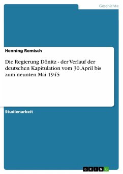 Die Regierung Dönitz - der Verlauf der deutschen Kapitulation vom 30. April bis zum neunten Mai 1945 (eBook, ePUB)