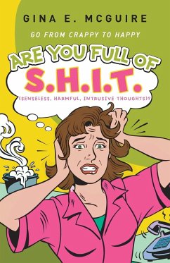 Are You Full of S.H.I.T.(Senseless, Harmful, Intrusive Thoughts)? - McGuire, Gina E.